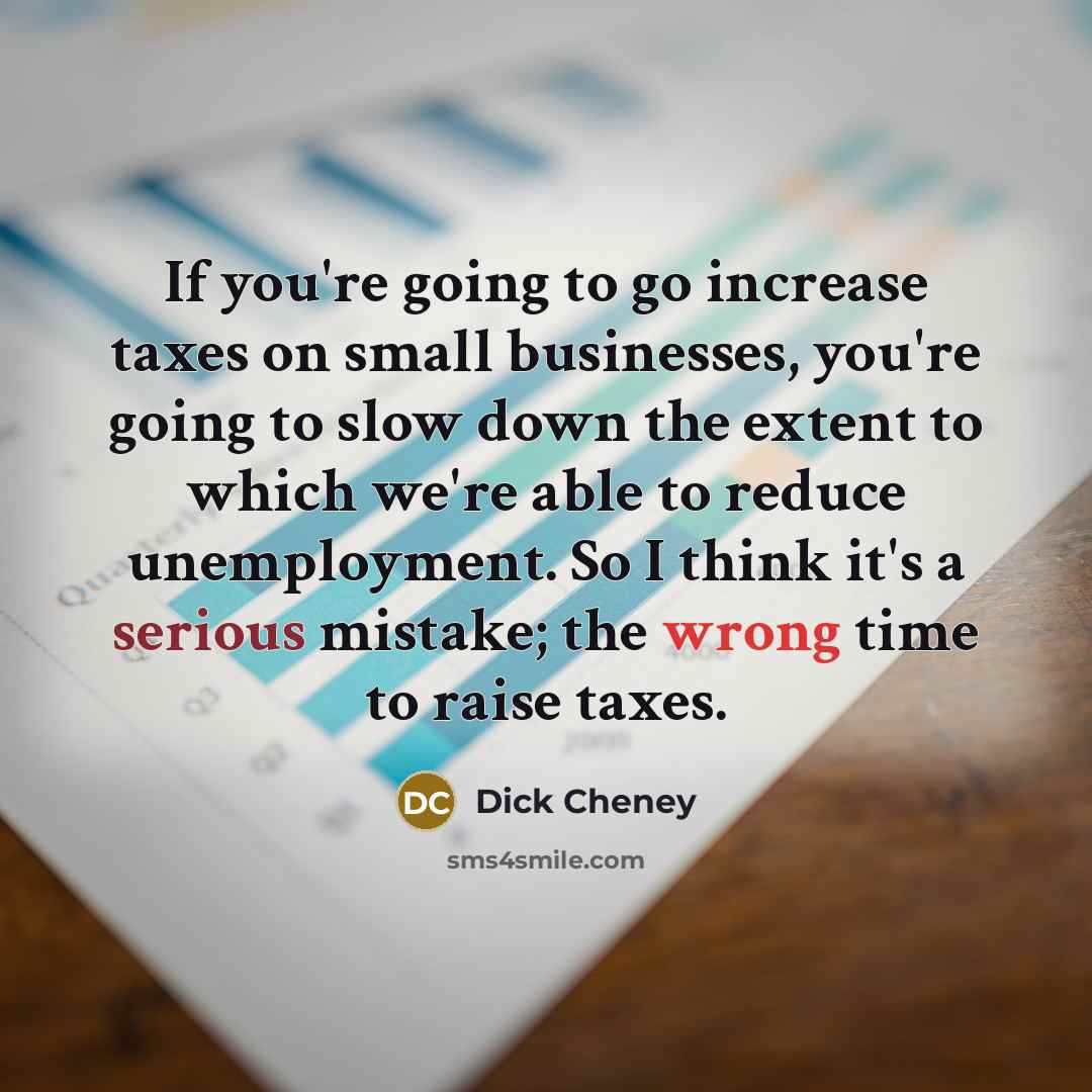 “If you're going to go increase taxes on small businesses,…” quote by Dick Cheney