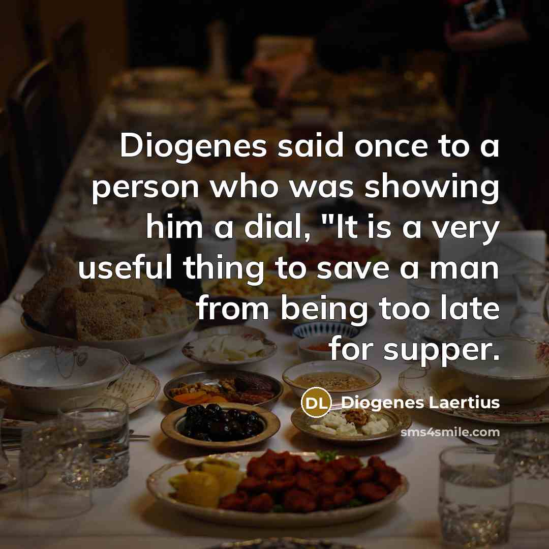 “Diogenes said once to a person who was showing him a dial, "It is a very useful thing to save a man from being too late for supper.” quote by Diogenes Laertius