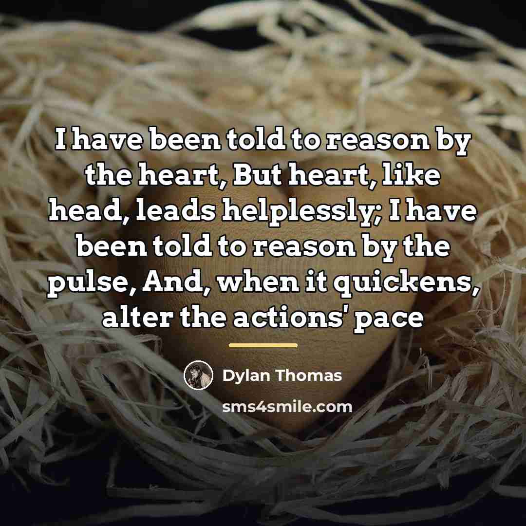 “I have been told to reason by the heart, But…” quote by Dylan Thomas