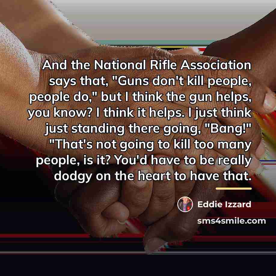 “And the National Rifle Association says that, "Guns don't kill…” quote by Eddie Izzard
