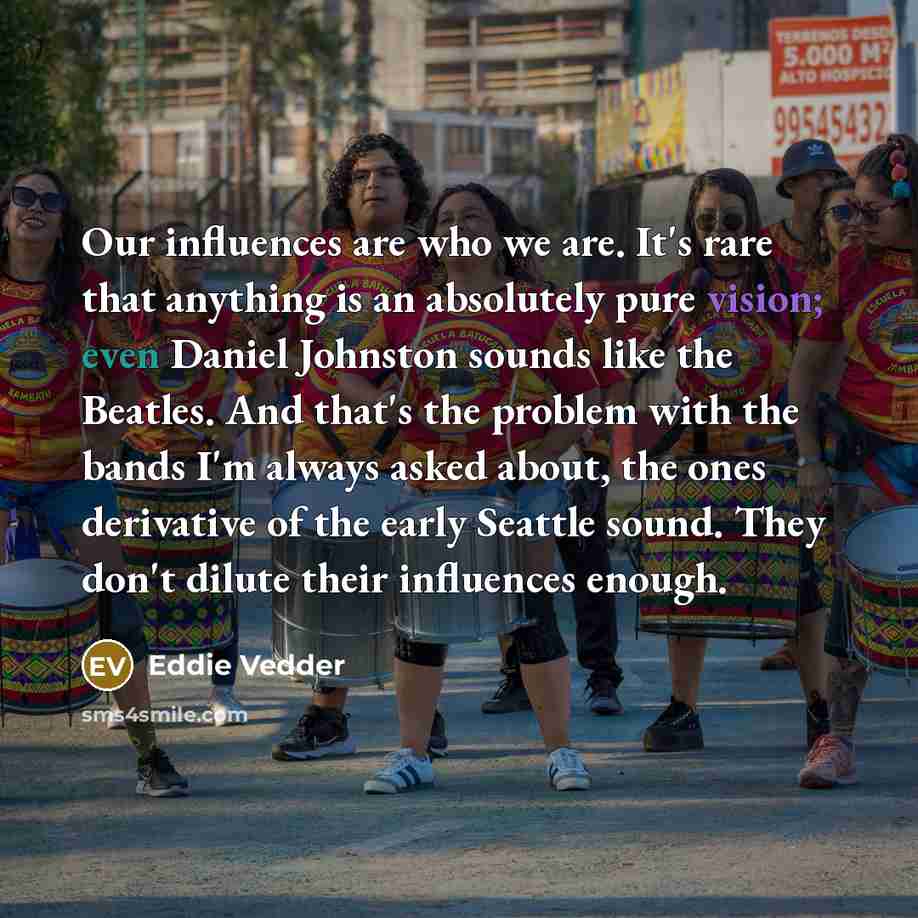 “Our influences are who we are. It's rare that anything…” quote by Eddie Vedder