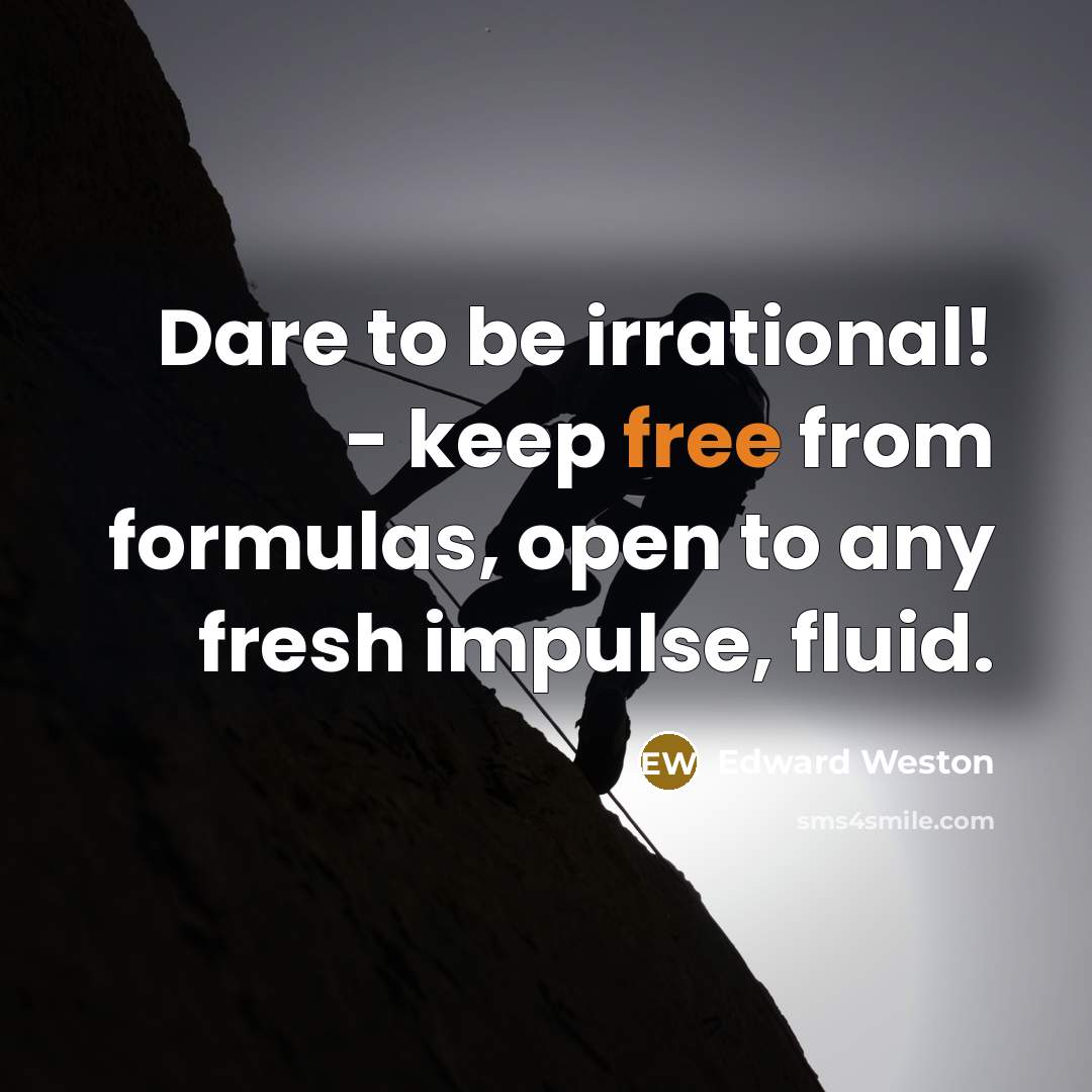 “Dare to be irrational! - keep free from formulas, open…” quote by Edward Weston