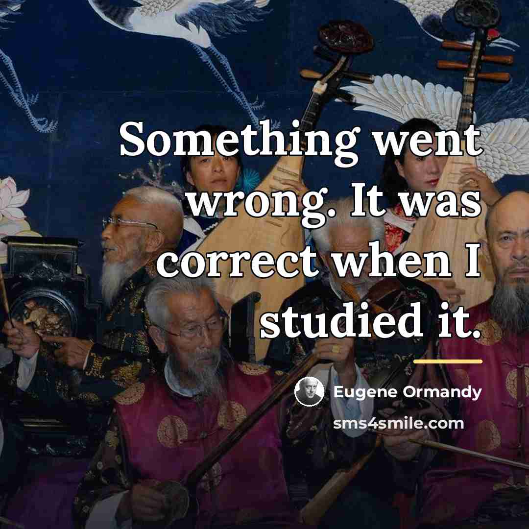 “Something went wrong. It was correct when I studied it.…” quote by Eugene Ormandy