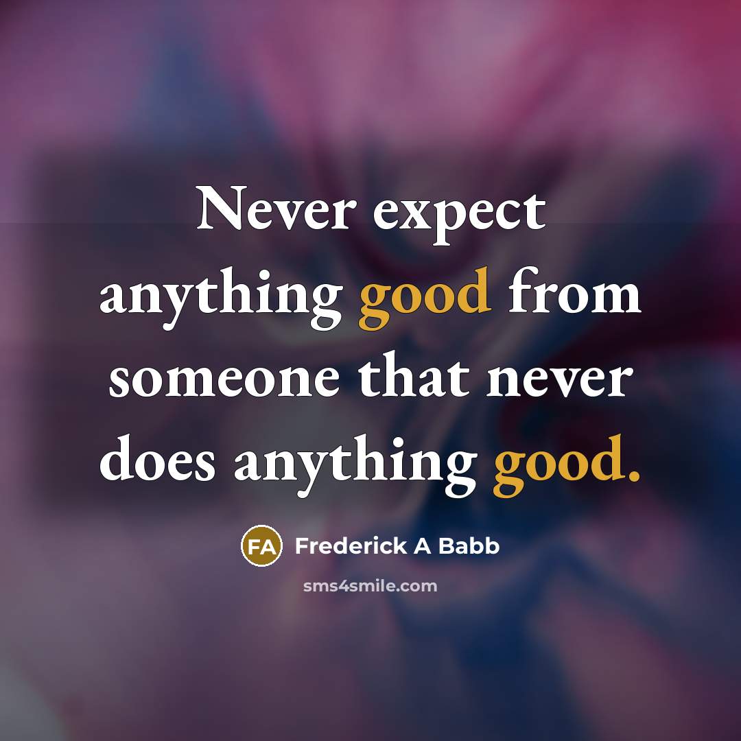 “Never expect anything good from someone that never does anything…” quote by Frederick A Babb
