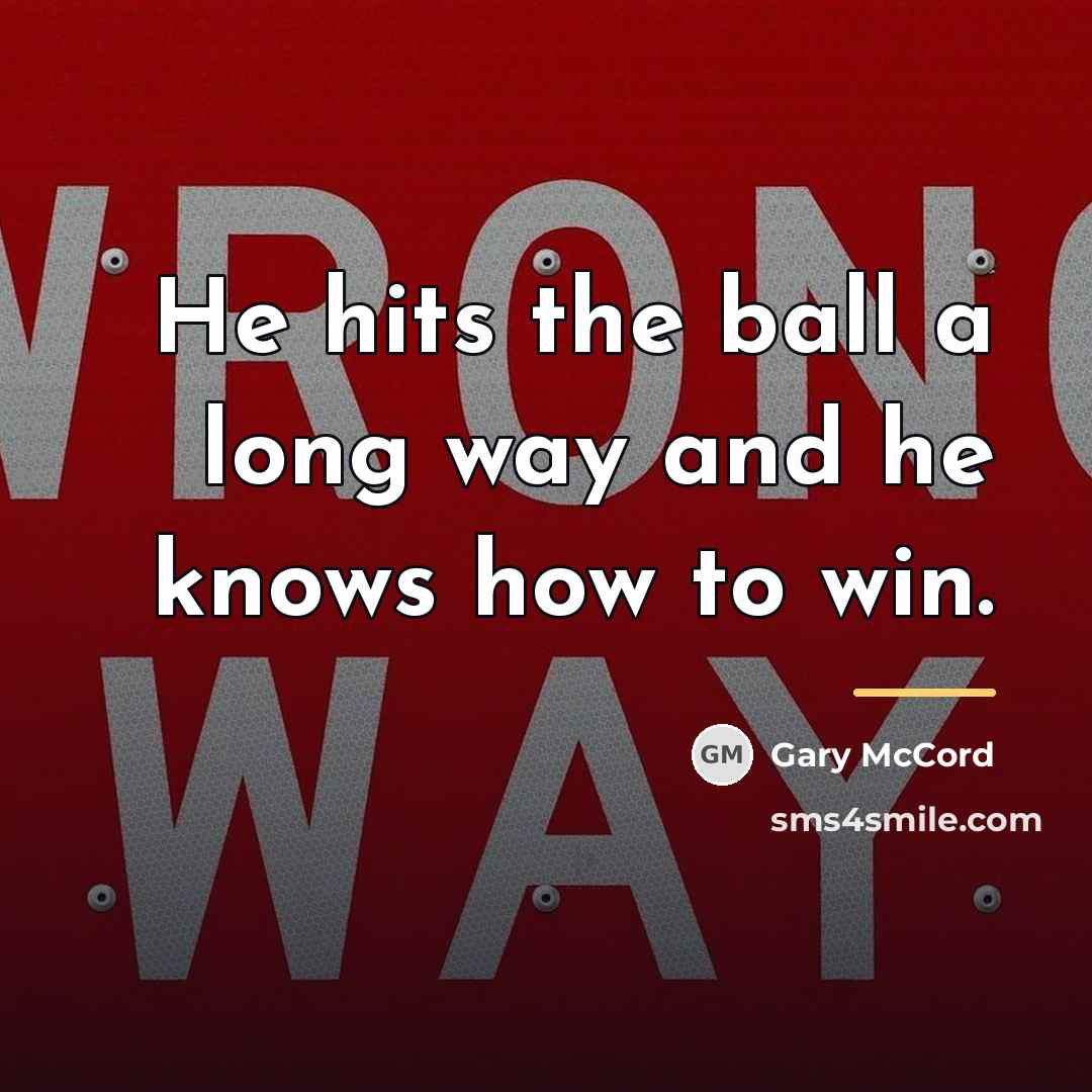 “He hits the ball a long way and he knows…” quote by Gary McCord