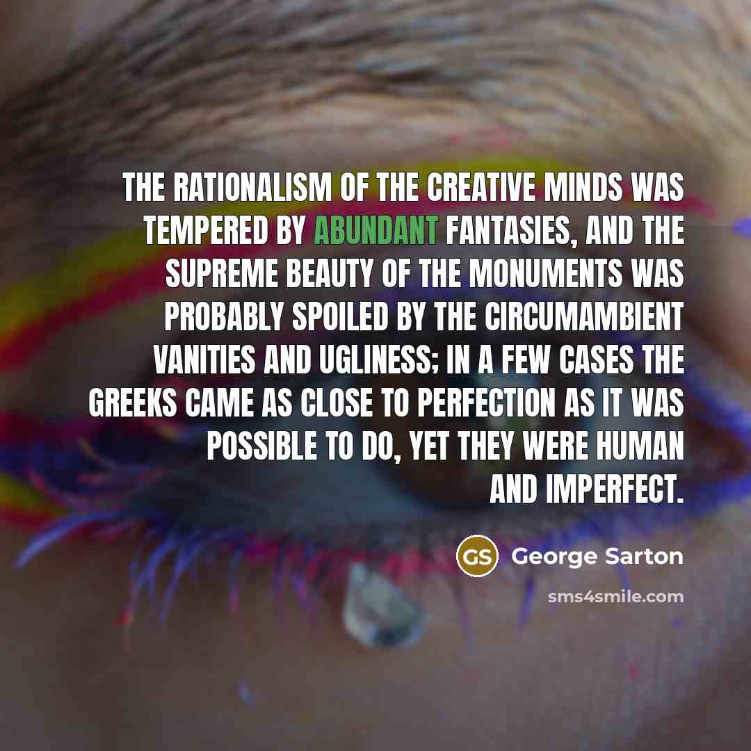 “The rationalism of the creative minds was tempered by abundant…” quote by George Sarton
