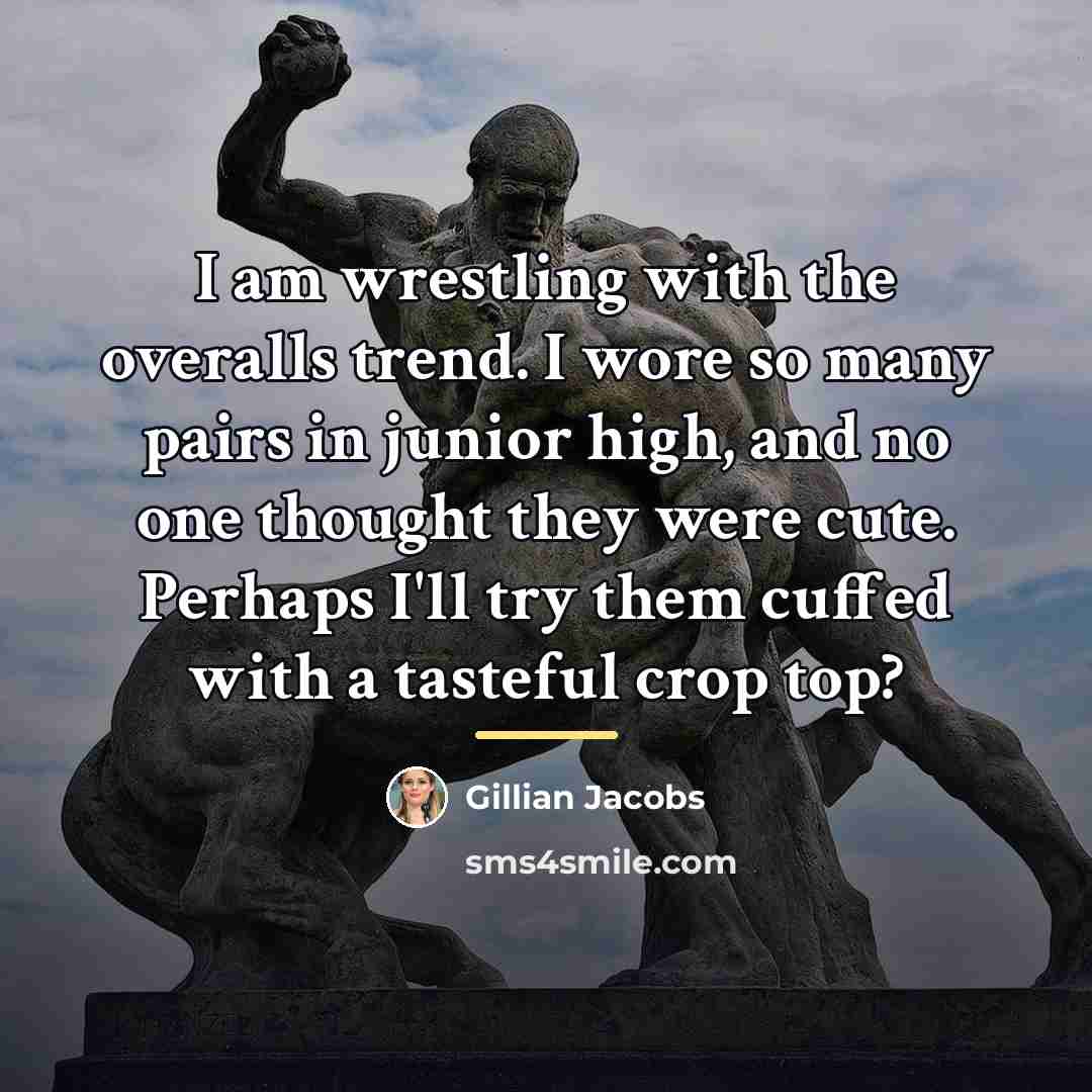 “I am wrestling with the overalls trend. I wore so…” quote by Gillian Jacobs