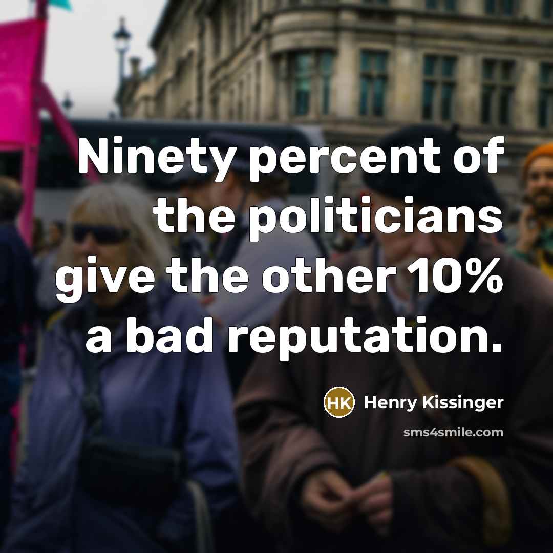 “Ninety percent of the politicians give the other 10% a…” quote by Henry Kissinger