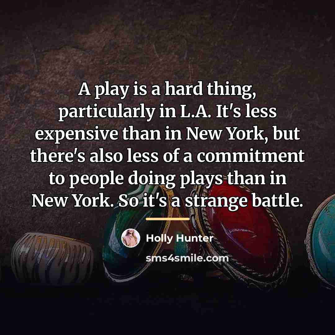 “A play is a hard thing, particularly in L.A. It's…” quote by Holly Hunter