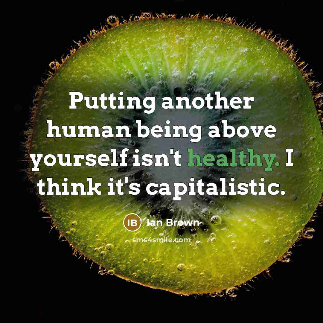 “Putting another human being above yourself isn't healthy. I think…” quote by Ian Brown