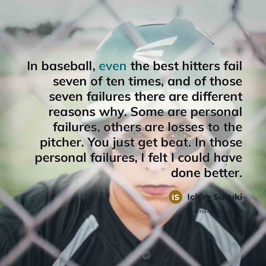 “In baseball, even the best hitters fail seven of ten…” quote by Ichiro Suzuki