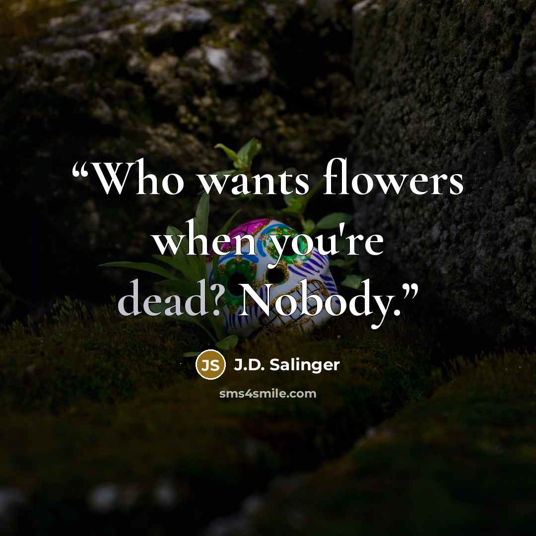 “Who wants flowers when you're dead? Nobody.” quote by J.D. Salinger