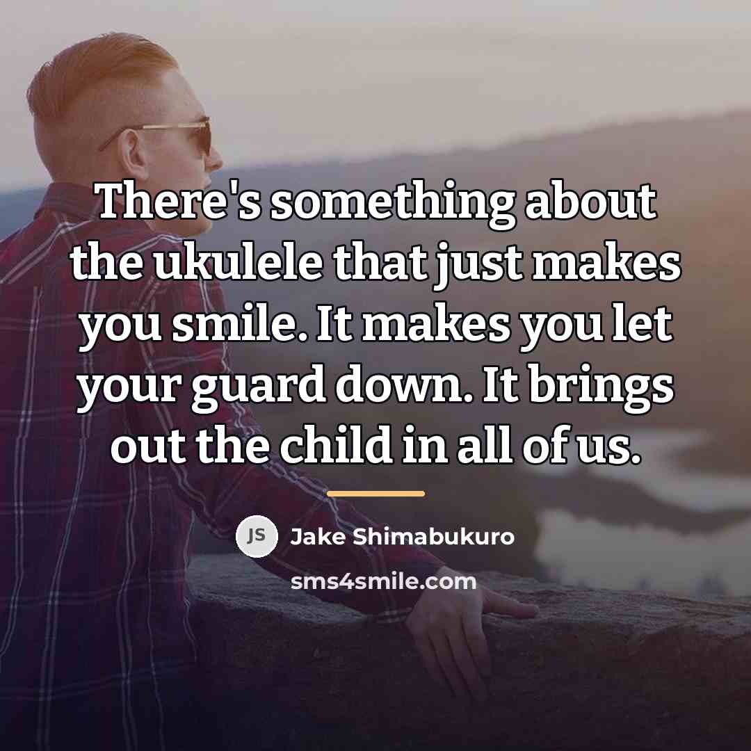 “There's something about the ukulele that just makes you smile.…” quote by Jake Shimabukuro