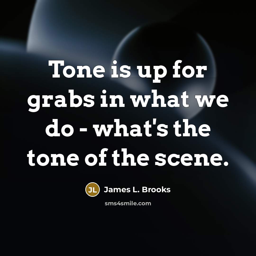 “Tone is up for grabs in what we do -…” quote by James L. Brooks