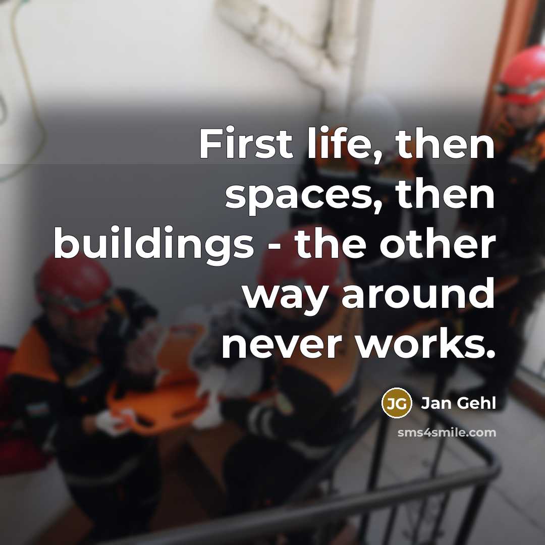“First life, then spaces, then buildings - the other way…” quote by Jan Gehl