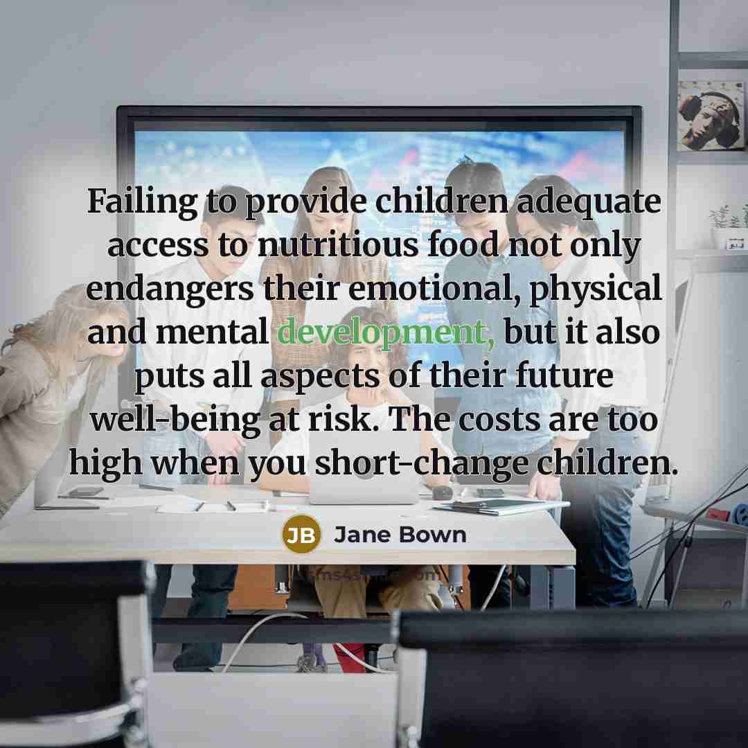 “Failing to provide children adequate access to nutritious food not…” quote by Jane Bown
