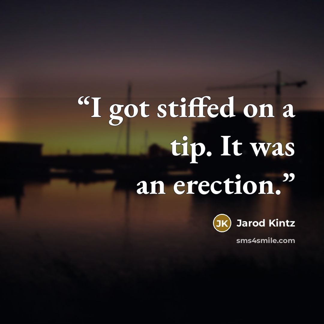 “I got stiffed on a tip. It was an erection.” quote by Jarod Kintz