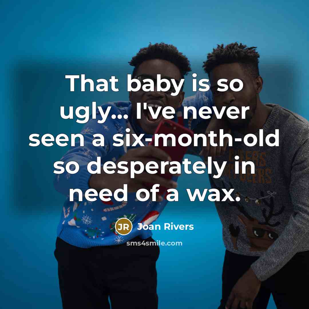“That baby is so ugly... I've never seen a six-month-old…” quote by Joan Rivers