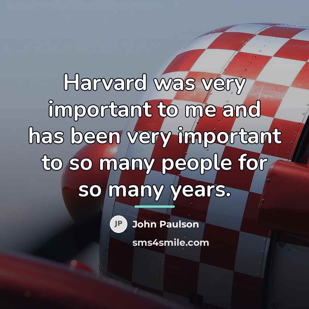 “Harvard was very important to me and has been very…” quote by John Paulson