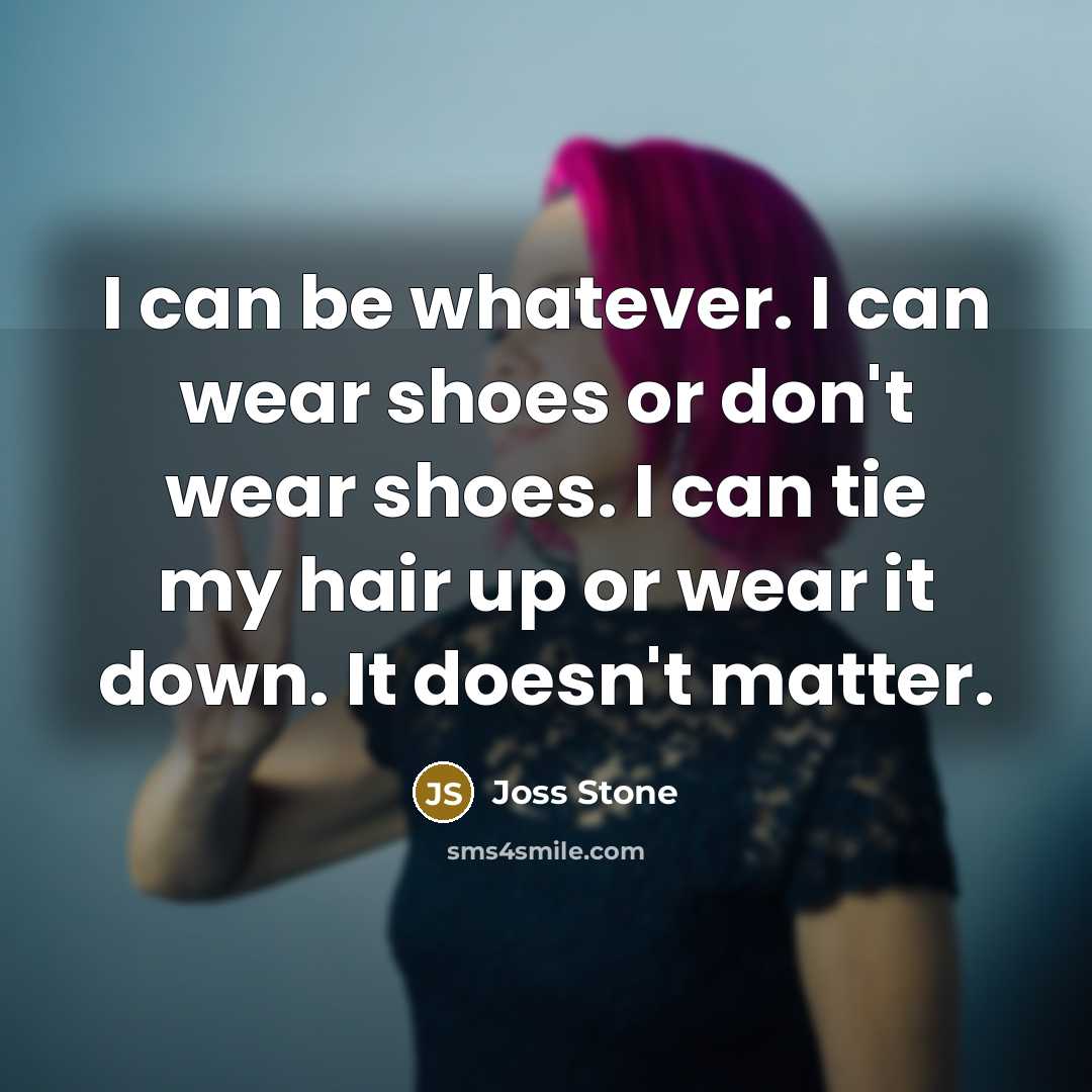 “I can be whatever. I can wear shoes or don't…” quote by Joss Stone