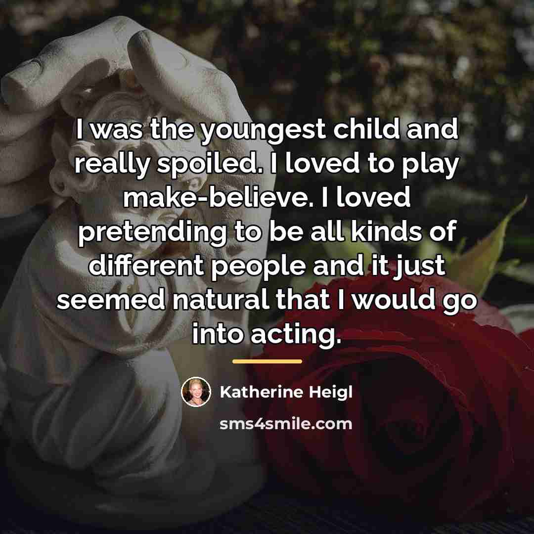 “I was the youngest child and really spoiled. I loved…” quote by Katherine Heigl