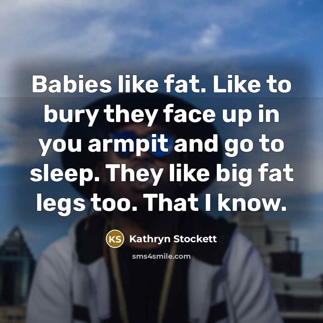 “Babies like fat. Like to bury they face up in…” quote by Kathryn Stockett