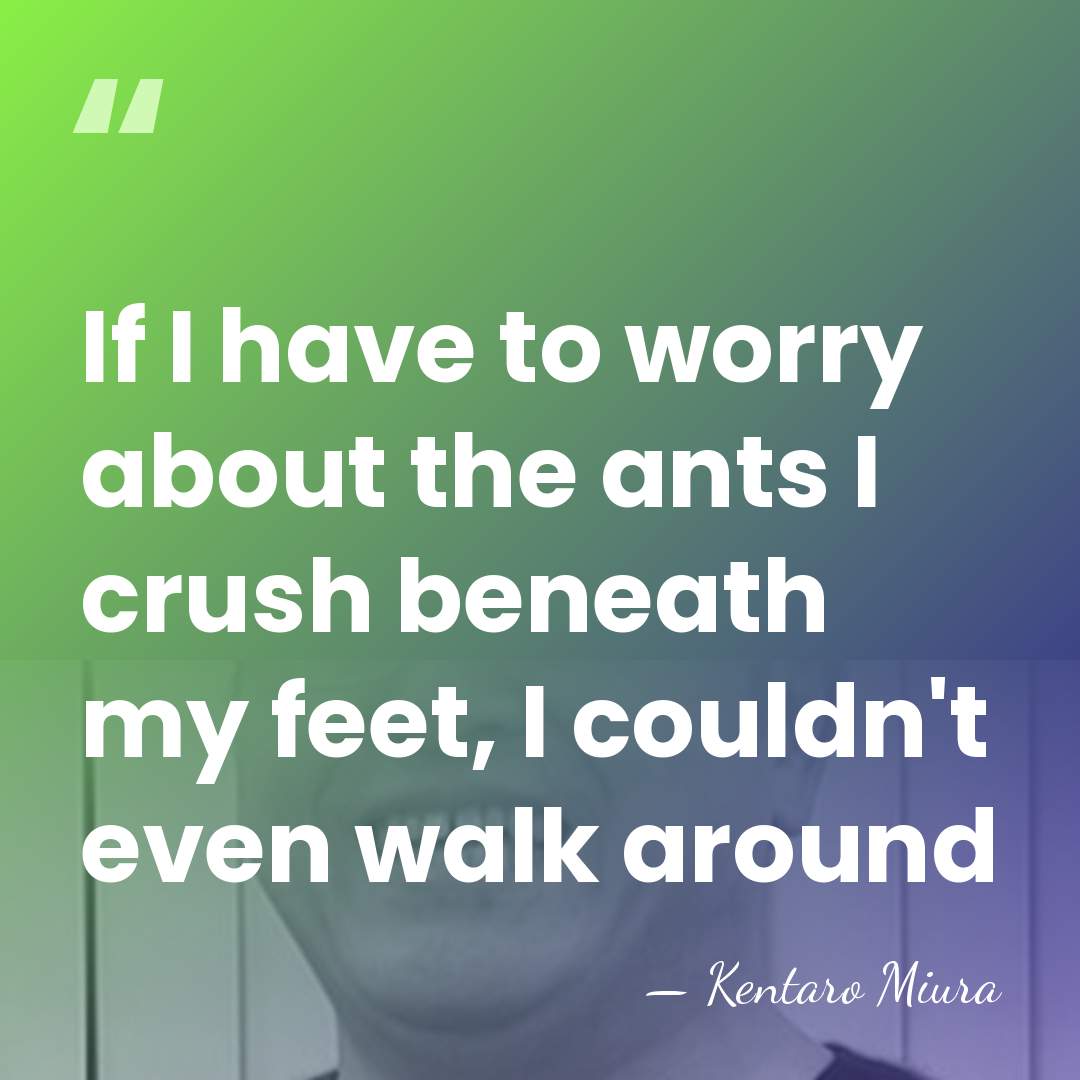 If I have to worry about the ants I crush beneath my&hellip; - Kentaro Miura