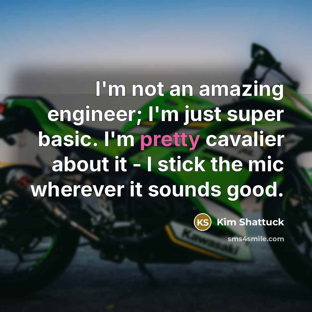 “I'm not an amazing engineer; I'm just super basic. I'm…” quote by Kim Shattuck