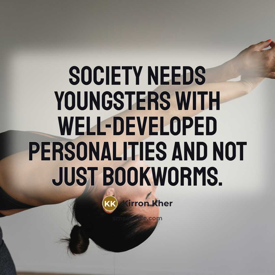 “Society needs youngsters with well-developed personalities and not just bookworms.…” quote by Kirron Kher