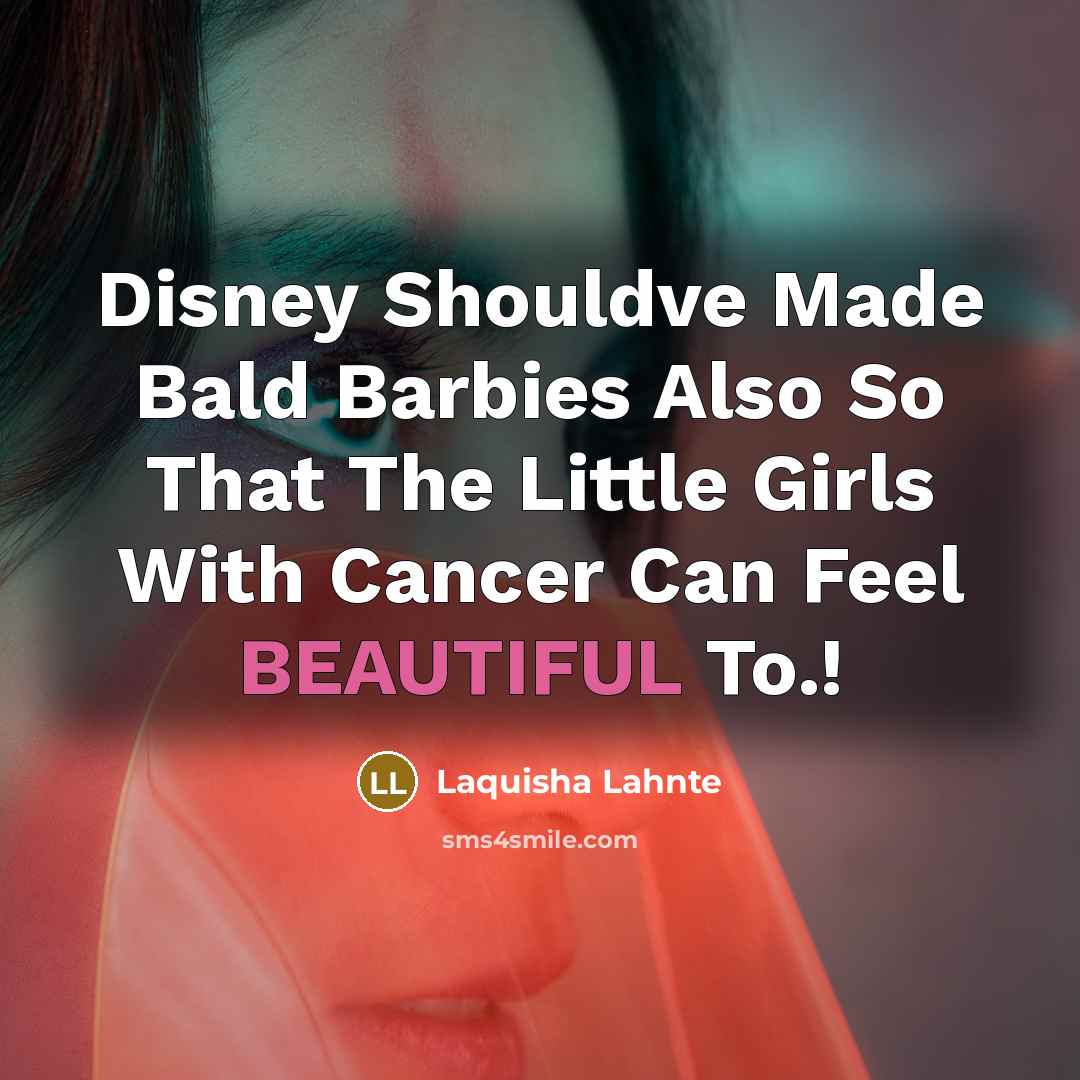 “Disney Shouldve Made Bald Barbies Also So That The Little Girls With Cancer Can Feel BEAUTIFUL To.!” quote by Laquisha Lahnte