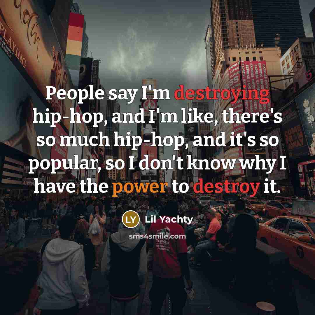 “People say I'm destroying hip-hop, and I'm like, there's so…” quote by Lil Yachty