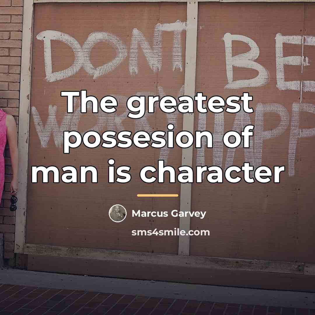 “The greatest possesion of man is character…” quote by Marcus Garvey