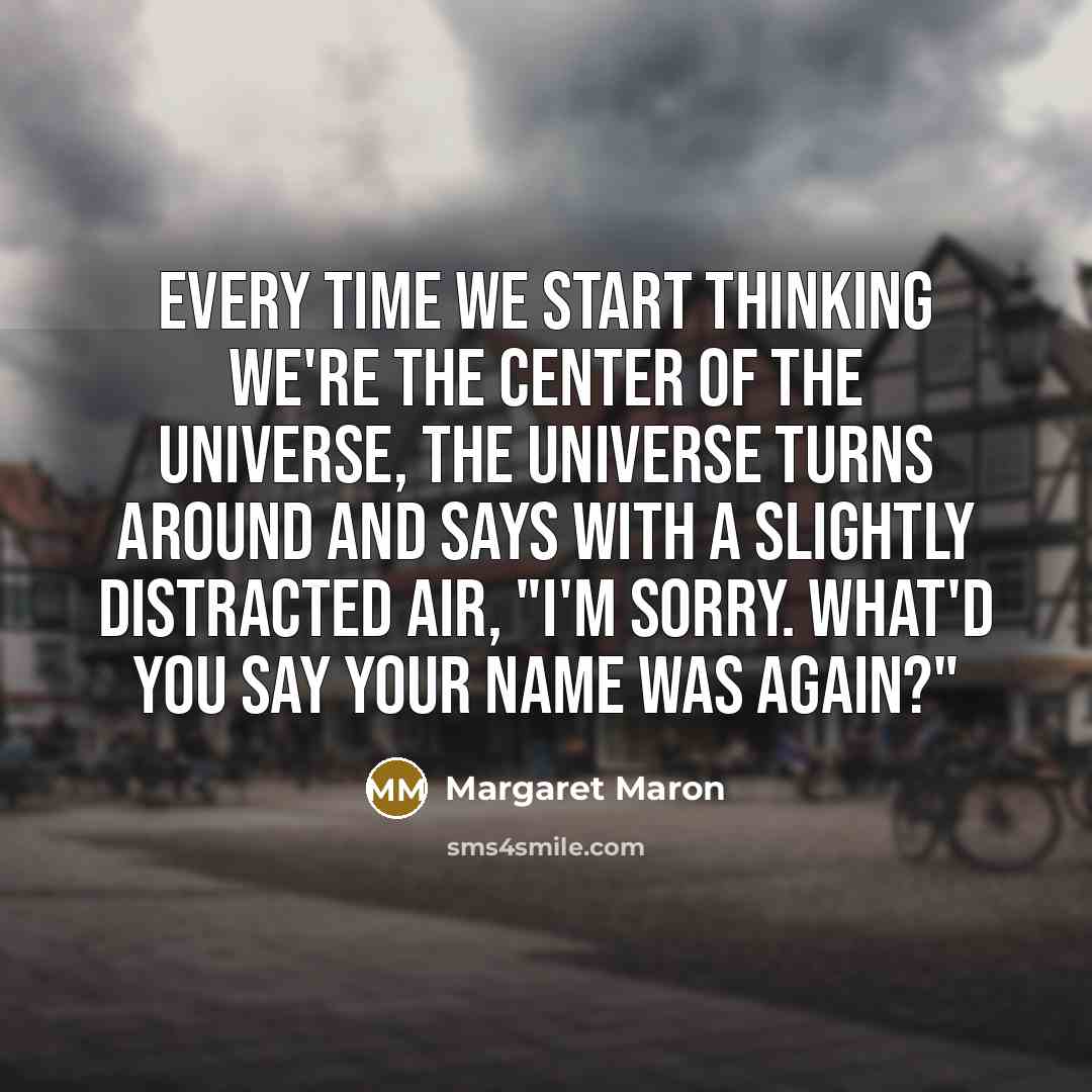 “Every time we start thinking we're the center of the…” quote by Margaret Maron