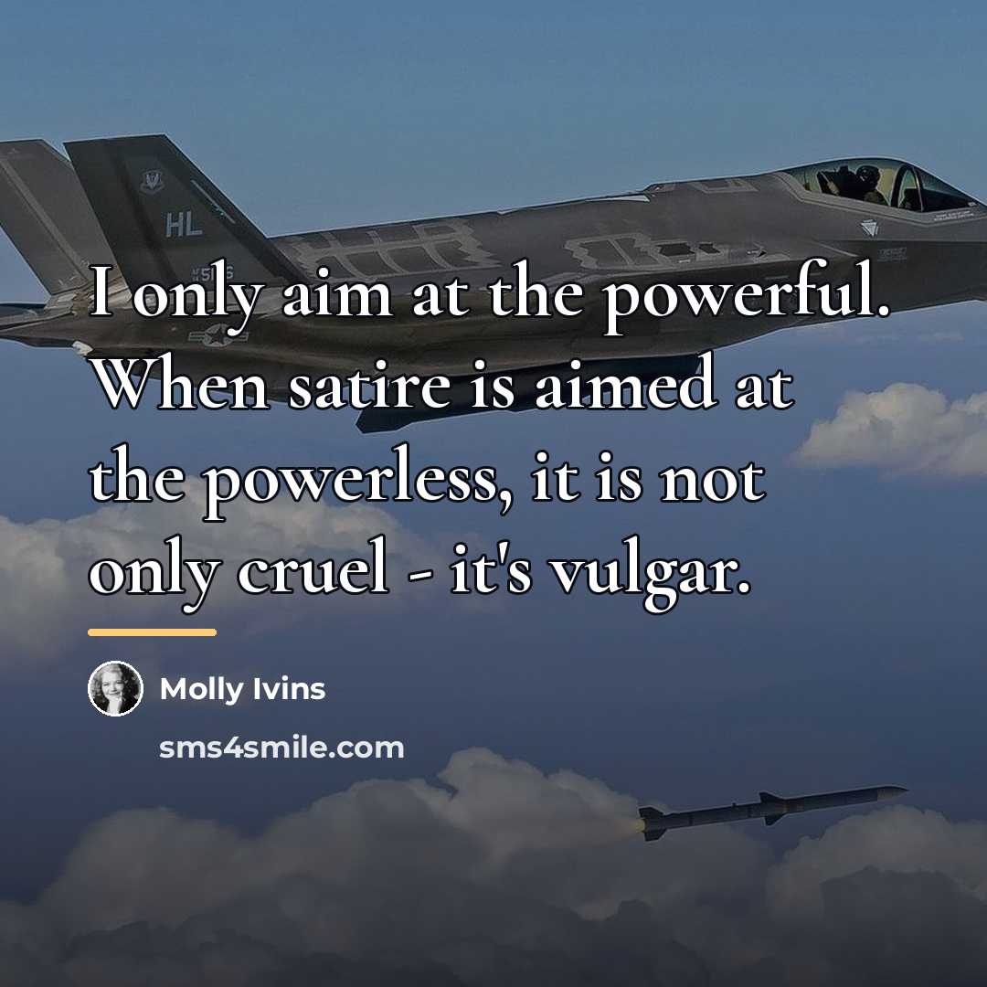“I only aim at the powerful. When satire is aimed…” quote by Molly Ivins