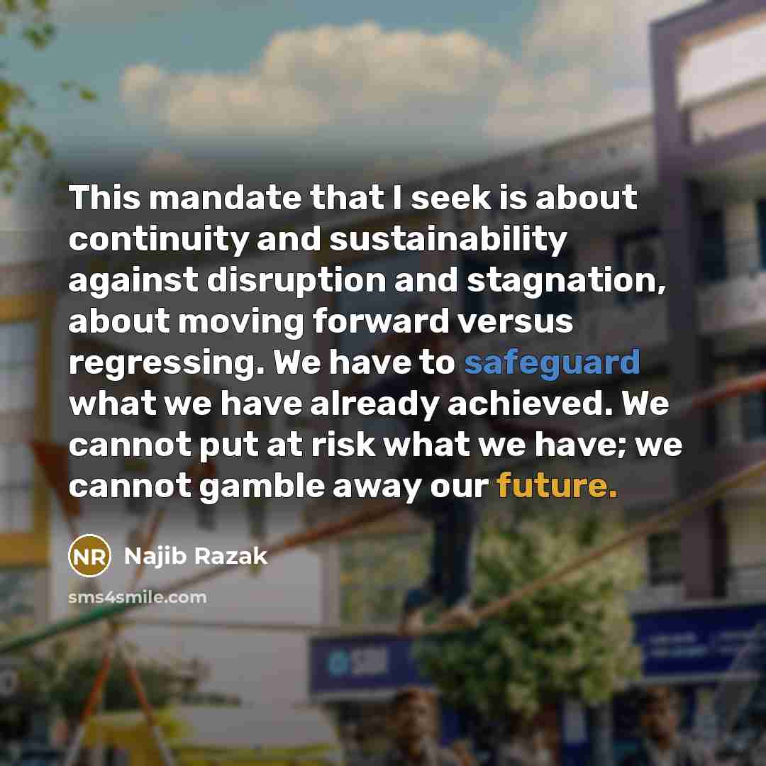 “This mandate that I seek is about continuity and sustainability…” quote by Najib Razak