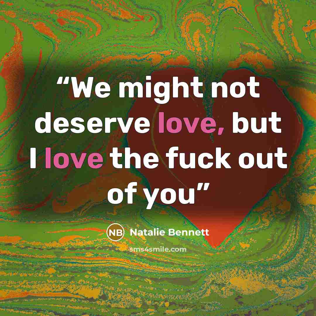“We might not deserve love, but I love the fuck out of you” quote by Natalie Bennett