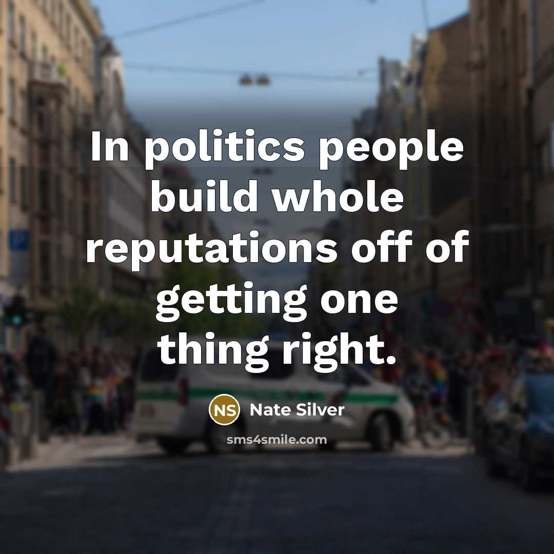 “In politics people build whole reputations off of getting one…” quote by Nate Silver