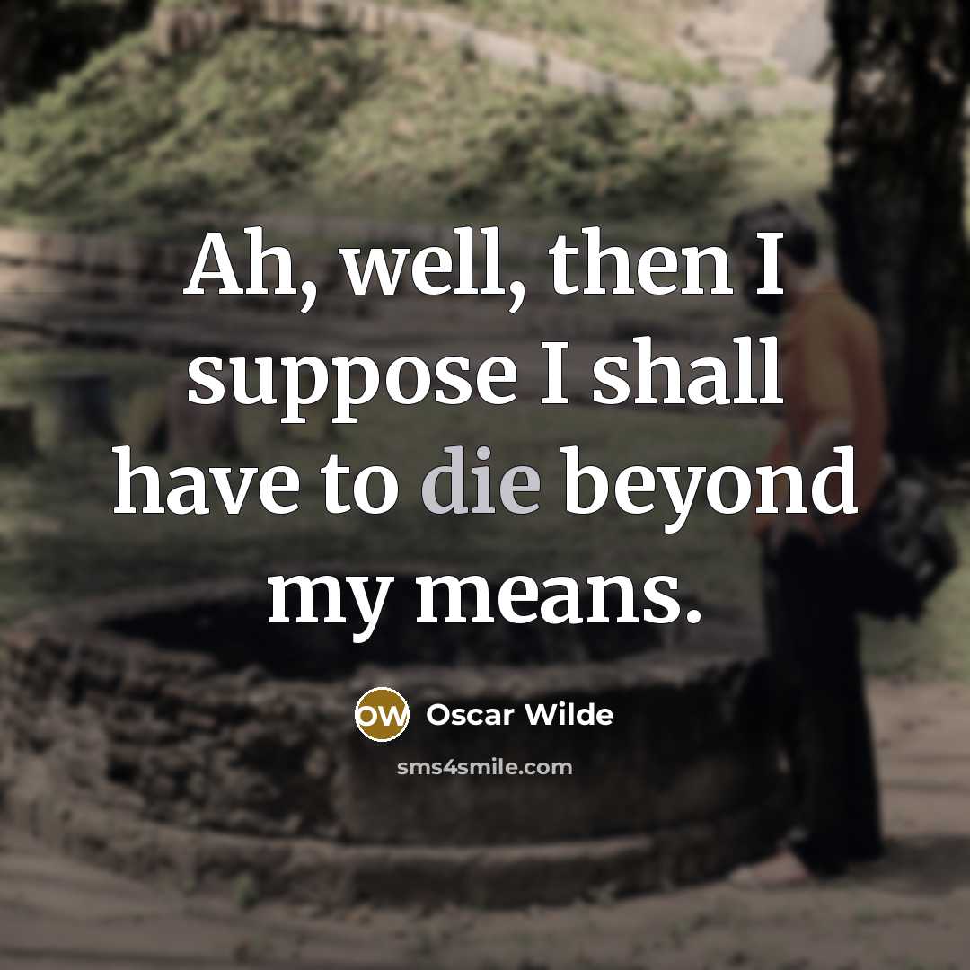 “Ah, well, then I suppose I shall have to die…” quote by Oscar Wilde