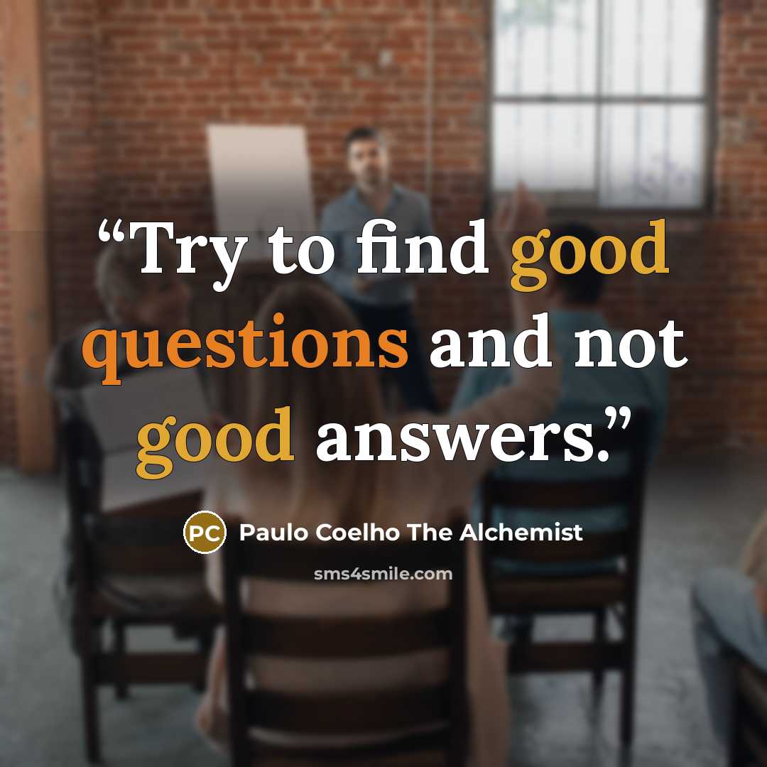 “Try to find good questions and not good answers.” quote by Paulo Coelho The Alchemist