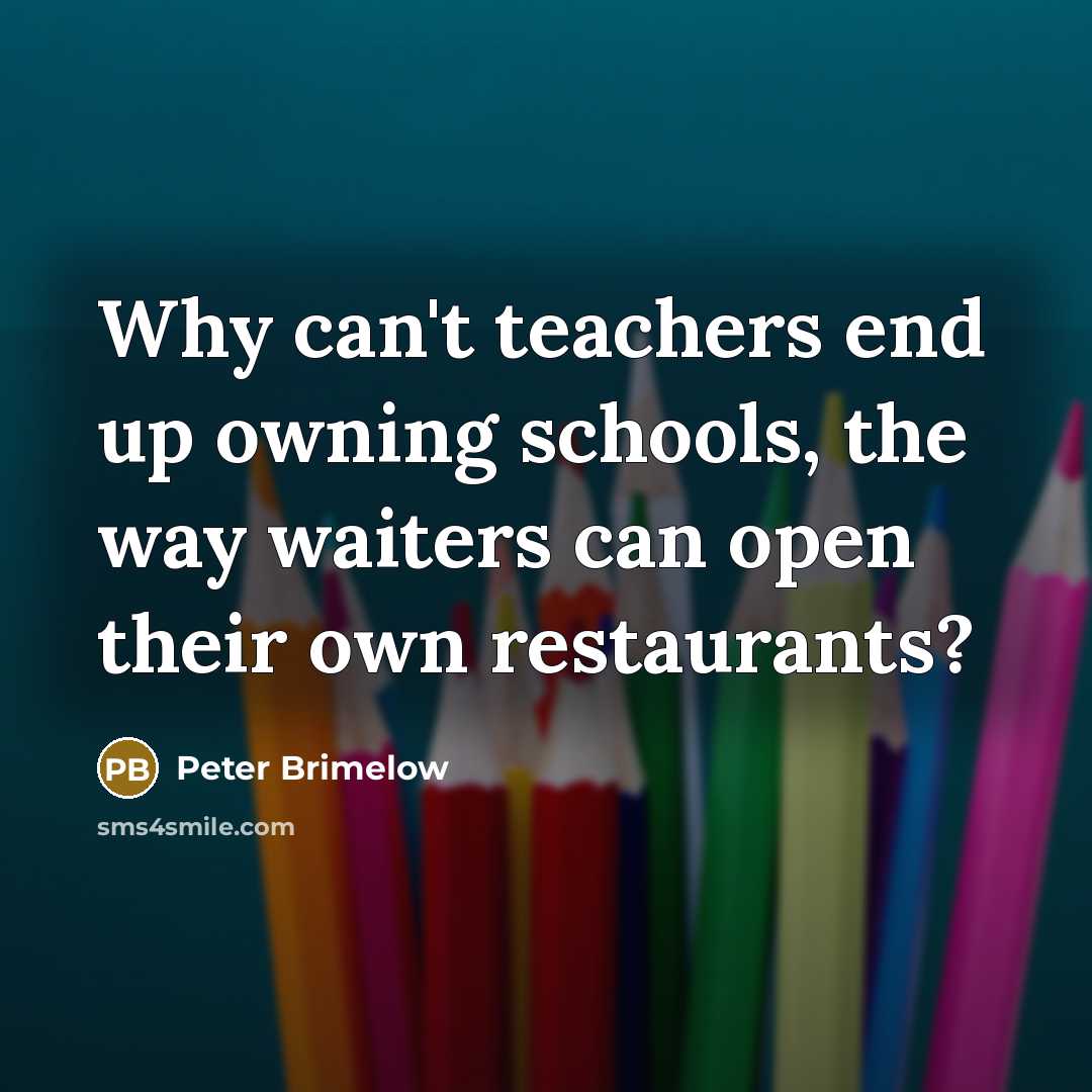 “Why can't teachers end up owning schools, the way waiters can open their own restaurants?” quote by Peter Brimelow