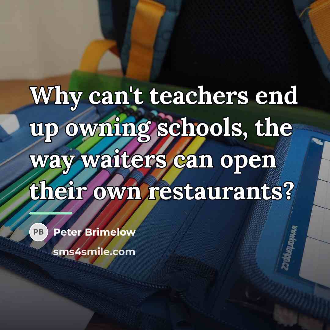 “Why can't teachers end up owning schools, the way waiters…” quote by Peter Brimelow
