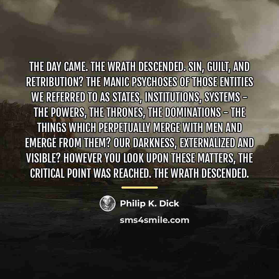 “The day came. The wrath descended. Sin, guilt, and retribution?…” quote by Philip K. Dick