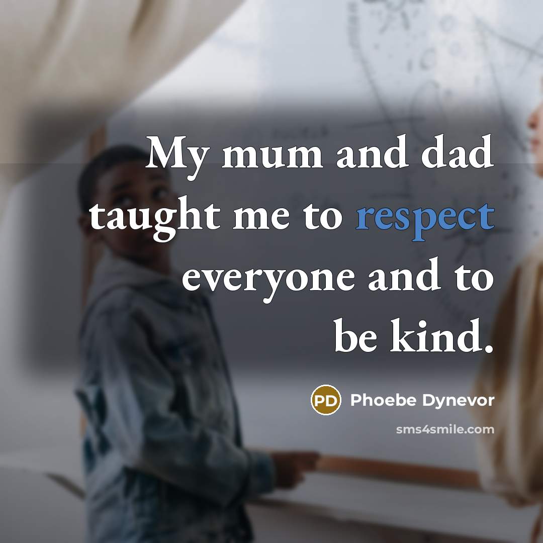 “My mum and dad taught me to respect everyone and…” quote by Phoebe Dynevor