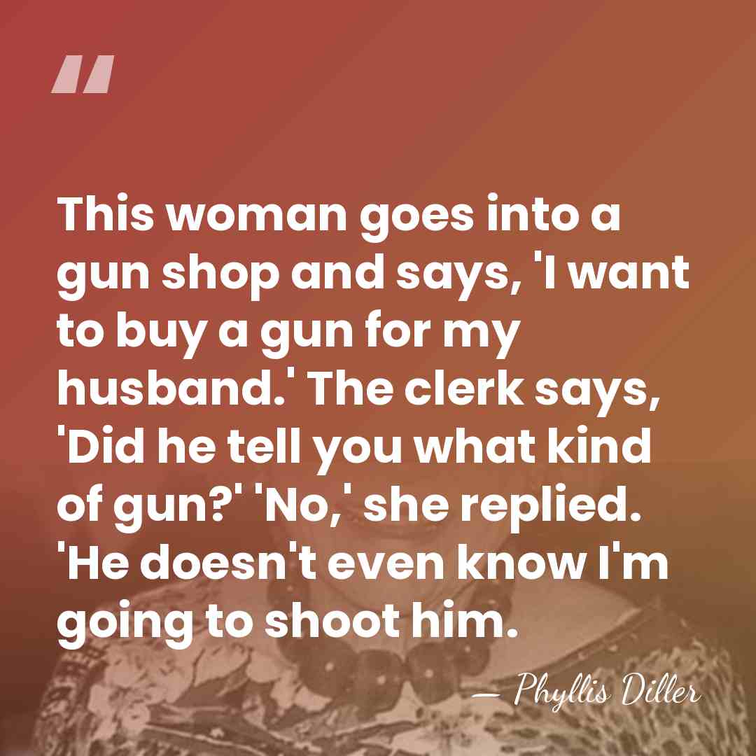 This woman goes into a gun shop and says, 'I want to&hellip; - Phyllis Diller