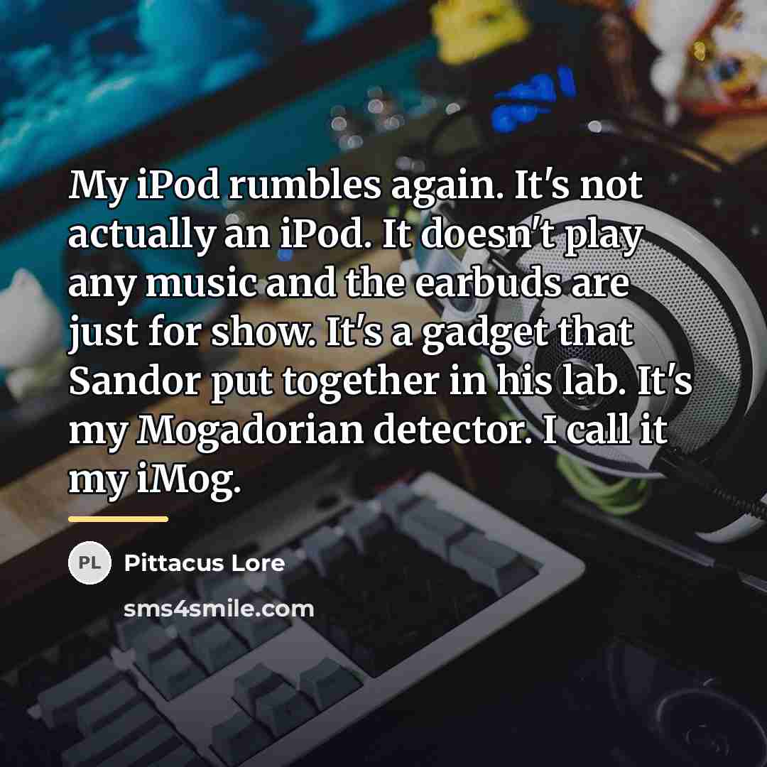“My iPod rumbles again. It's not actually an iPod. It…” quote by Pittacus Lore