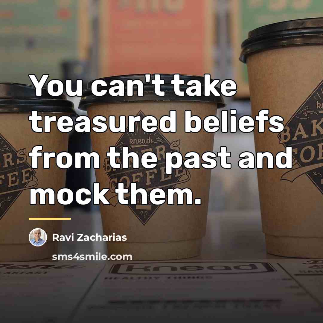 “You can't take treasured beliefs from the past and mock…” quote by Ravi Zacharias