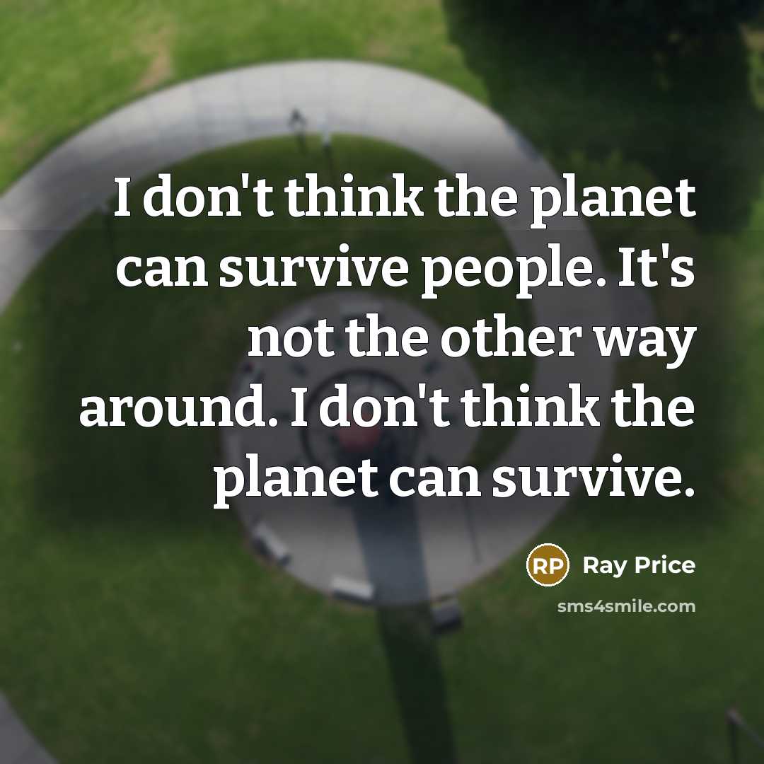 “I don't think the planet can survive people. It's not…” quote by Ray Price