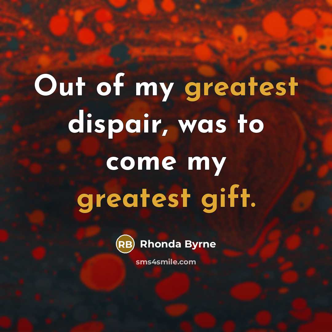 “Out of my greatest dispair, was to come my greatest…” quote by Rhonda Byrne