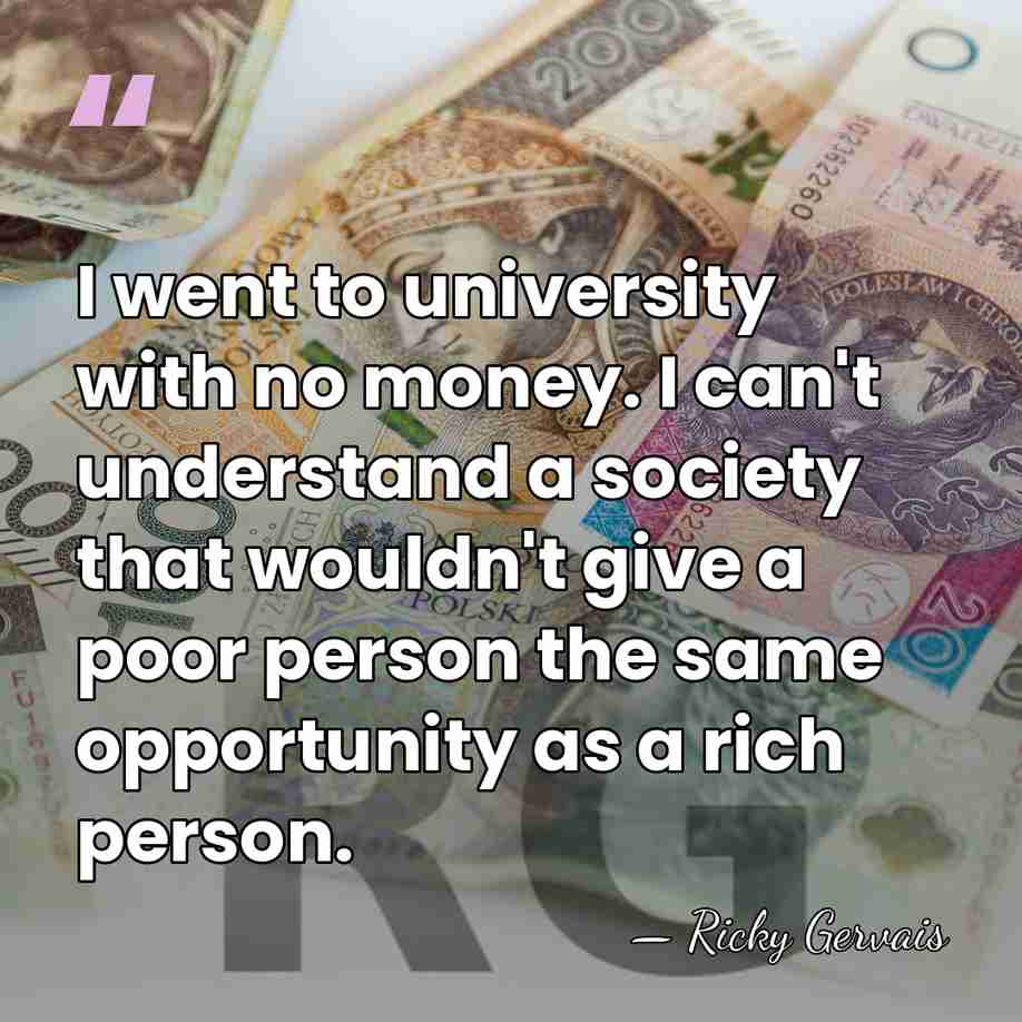I went to university with no money. I can't understand a society&hellip; - Ricky Gervais