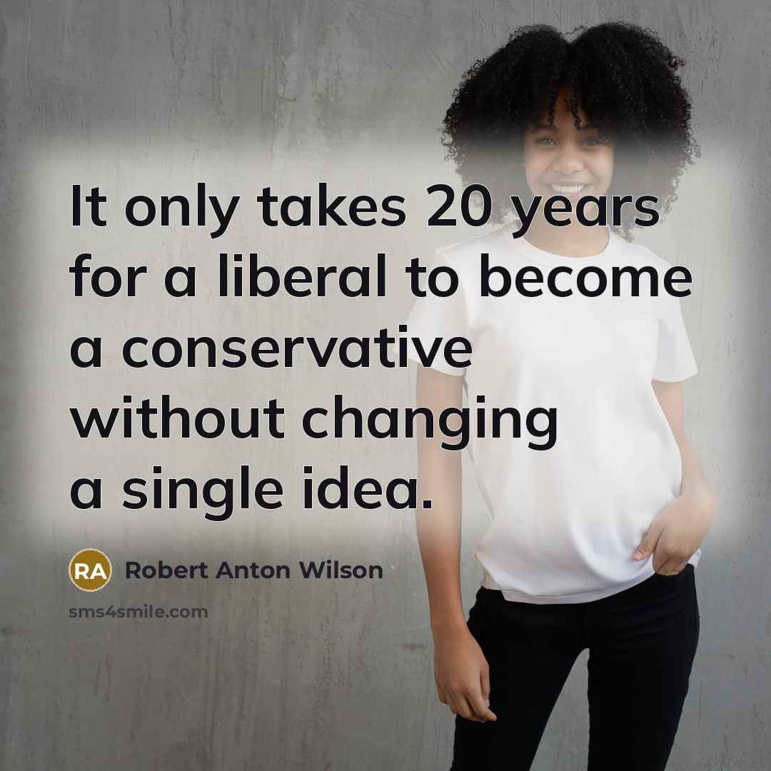 “It only takes 20 years for a liberal to become…” quote by Robert Anton Wilson